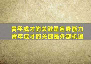 青年成才的关键是自身能力 青年成才的关键是外部机遇